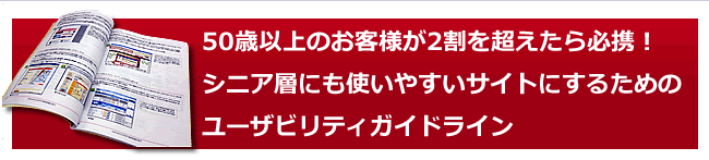 50歳以上のお客様が2割を超えたら必携、シニア層にも使いやすいサイトにするためのユーザビリティガイドライン